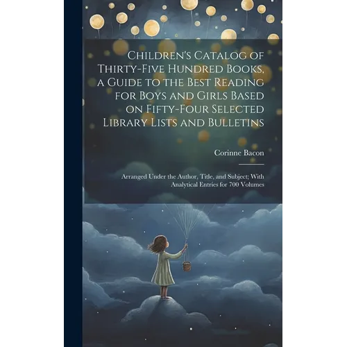 Children's Catalog of Thirty-five Hundred Books, a Guide to the Best Reading for Boys and Girls Based on Fifty-four Selected Library Lists and Bulleti