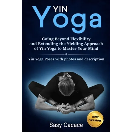 Yin Yoga: Going Beyond Flexibility and Extending the Yielding Approach of Yin Yoga to Master Your Mind. Yin Yoga Poses with photos and description.