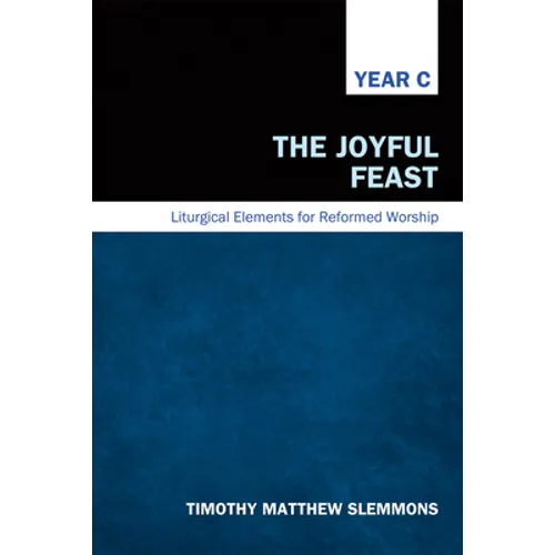 The Joyful Feast: Liturgical Elements for Reformed Worship, Year C