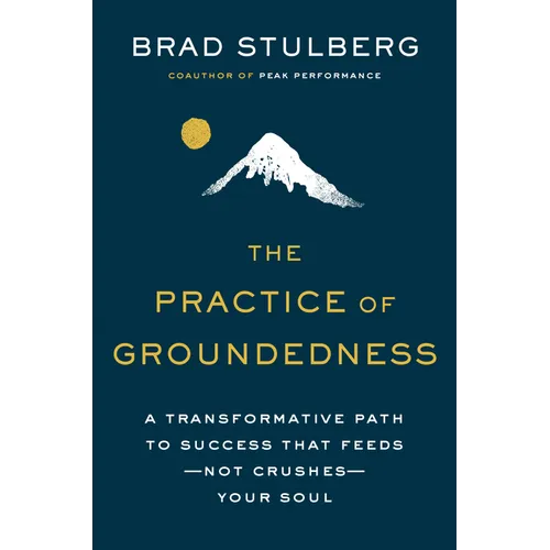 The Practice of Groundedness: A Transformative Path to Success That Feeds--Not Crushes--Your Soul