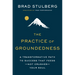 The Practice of Groundedness: A Transformative Path to Success That Feeds--Not Crushes--Your Soul