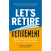 Let's Retire Retirement: How to Enjoy Life to the Fullest--Now and Later
