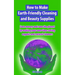 How to Make Earth-Friendly Cleaning and Beauty Supplies: Save money and save the planet by making your own time-saving organic cleaners