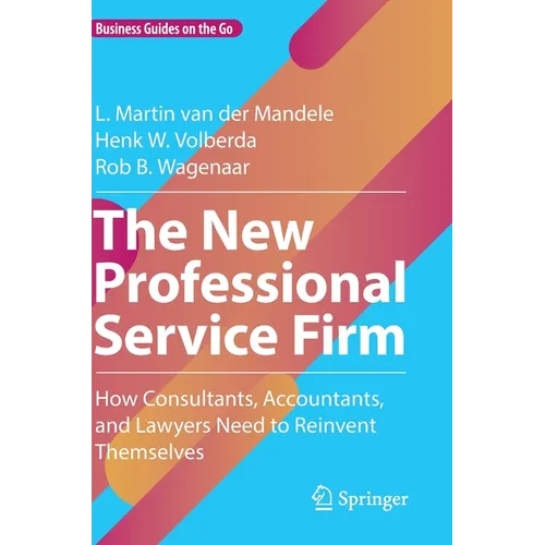 The New Professional Service Firm: How Consultants, Accountants, and Lawyers Need to Reinvent Themselves