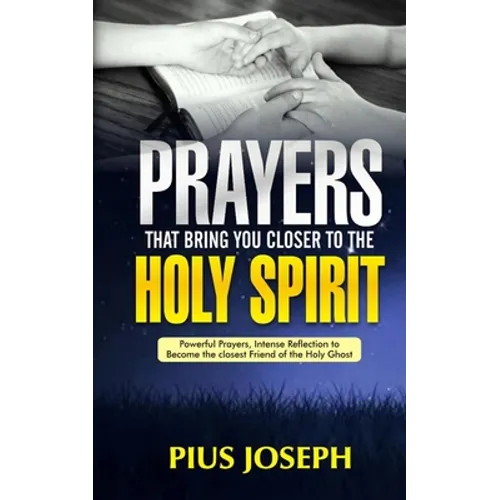Prayers That Bring You Closer to the Holy Spirit: Powerful Prayers, Intense Reflection to Become the Closest Friend of the Holy Ghost