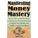 Manifesting Money Mastery: Discover How to Manifest Money to Unlock Your Financial Potential, Transform Your Mindset, and Create a Life of Abundance