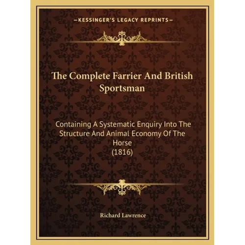 The Complete Farrier And British Sportsman: Containing A Systematic Enquiry Into The Structure And Animal Economy Of The Horse (1816)