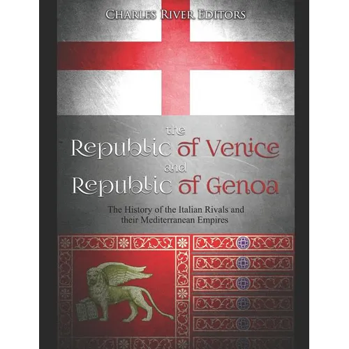 The Republic of Venice and Republic of Genoa: The History of the Italian Rivals and their Mediterranean Empires