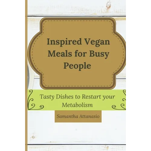Inspired Vegan Meals for Busy People: Tasty Dishes to Restart your Metabolism