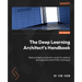 The Deep Learning Architect's Handbook: Build and deploy production-ready DL solutions leveraging the latest Python techniques