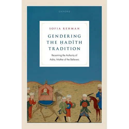Gendering the Ḥadīth Tradition: Recentering the Authority of Aisha, Mother of the Believers