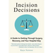 Incision Decisions: A Guide to Getting Through Surgery, Recovery, and Your Hospital Stay