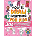 How to Draw Everything for Kids: 300 Step-by-Step Drawings of Cute Characters, Animals, Food, Magical Objects, Gifts, and Much More!