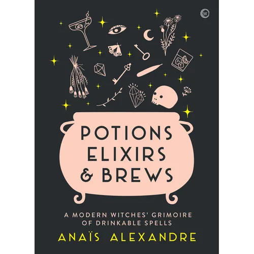 Potions, Elixirs & Brews: A Modern Witches' Grimoire of Drinkable Spells