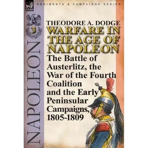 Warfare in the Age of Napoleon-Volume 3: the Battle of Austerlitz, the War of the Fourth Coalition and the Early Peninsular Campaigns, 1805-1809