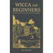 Wicca for Beginners: Wiccan Beliefs, Witchcraft and Magick