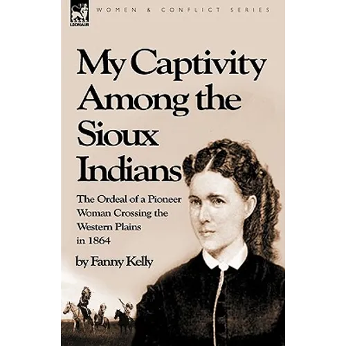 My Captivity Among the Sioux Indians: the Ordeal of a Pioneer Woman Crossing the Western Plains in 1864