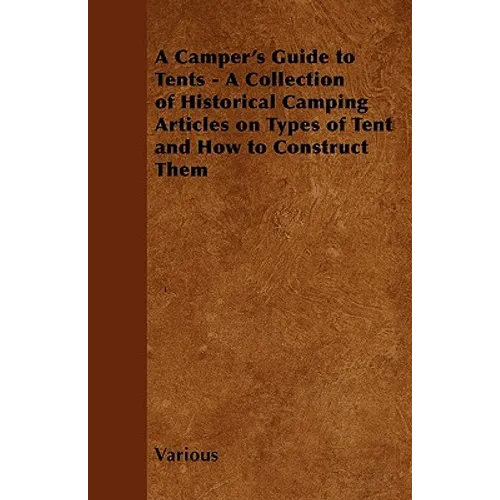 A Camper's Guide to Tents - A Collection of Historical Camping Articles on Types of Tent and How to Construct Them