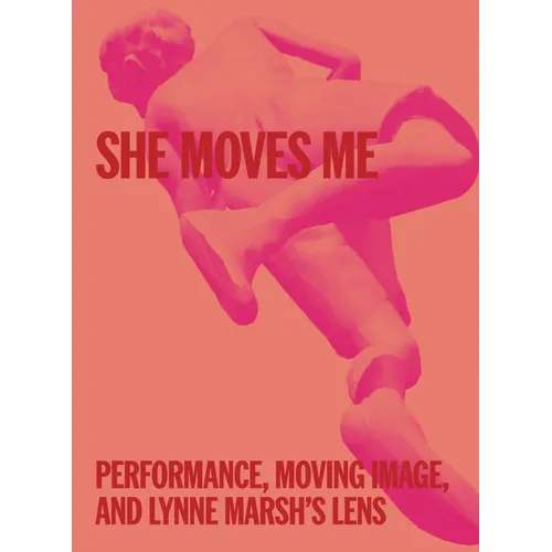 She Moves Me: Performance, Moving Image, and Lynne Marsh's Lens