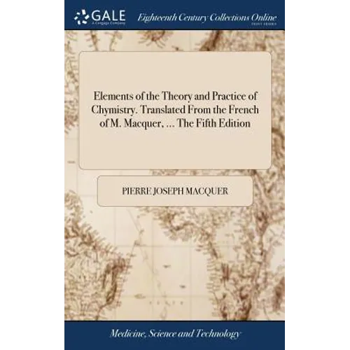 Elements of the Theory and Practice of Chymistry. Translated From the French of M. Macquer, ... The Fifth Edition