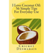 I Love Coconut Oil: 56 Simple Tips For Everyday Use
