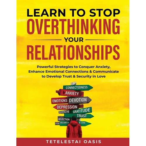 Learn to Stop Overthinking Your Relationships: Powerful Strategies to Conquer Anxiety, Enhance Emotional Connection & Communicate to Develop Trust & S