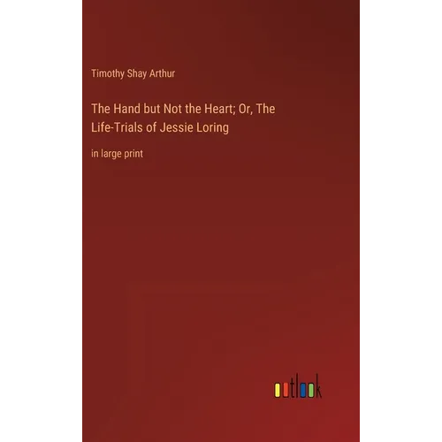 The Hand but Not the Heart; Or, The Life-Trials of Jessie Loring: in large print