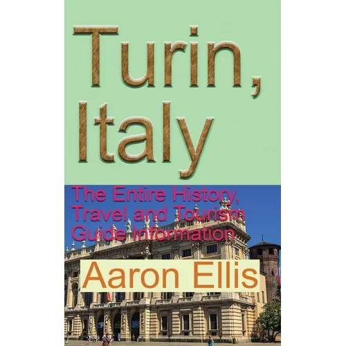 Turin, Italy: The Entire History, Travel and Tourism Guide Information