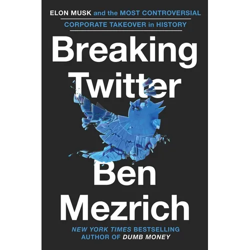 Breaking Twitter: Elon Musk and the Most Controversial Corporate Takeover in History