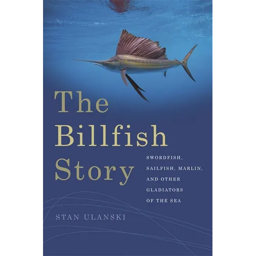The Billfish Story: Swordfish, Sailfish, Marlin, and Other Gladiators of the Sea