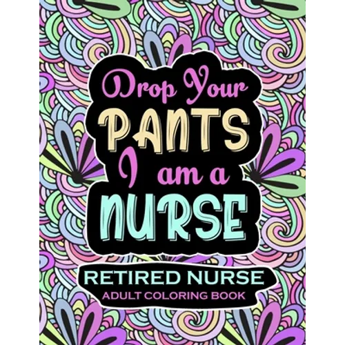 Retired Nurse Adult Coloring Book: Funny Retirement Gag Gift for Retired Nurse Practitioner For Men and Women [Humorous and Fun Thank you Birthday and