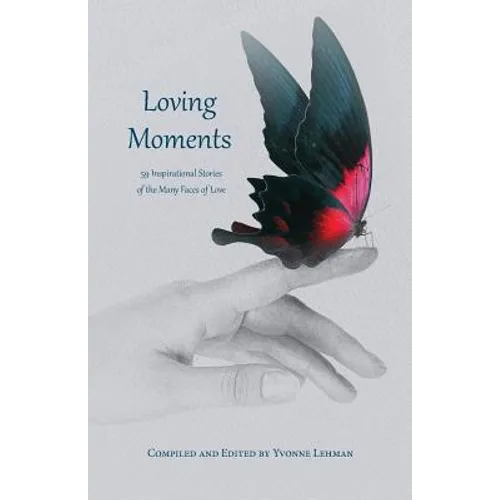 Loving Moments: 59 Inspirational Stories of the Many Faces of Love