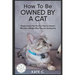 How To Be Owned By A Cat: Simple Action Plan For First Time Cat Owners Who Have NO Idea What They Are Getting Into