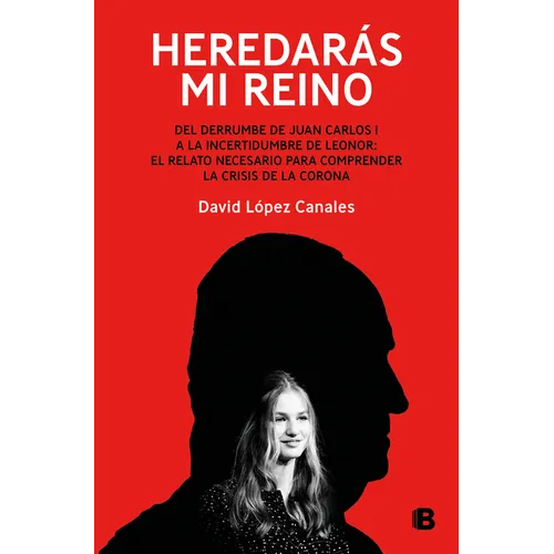 Heredarás Mi Reino: del Derrumbe de Juan Carlos I a la Incertidumbre de Leonor / You Will Inherit My Kingdom. from the Collapse of Juan Carlos I