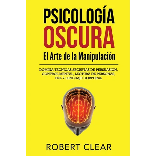 Psicología OscuraEl Arte de la Manipulación: Domina Técnicas Secretas de Persuasión, Control Mental, Lectura de Personas, PNL y Lenguaje Corporal