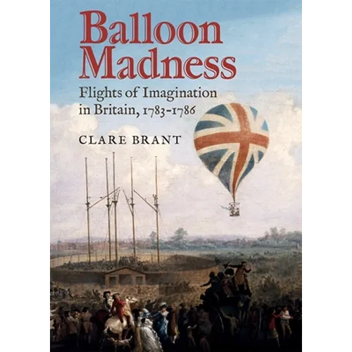Balloon Madness: Flights of Imagination in Britain, 1783-1786