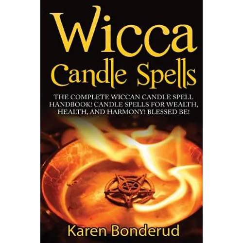 Wicca Candle Spells: The Complete Wiccan Candle Spell Handbook Candle Spells for Wealth, Health, and Harmony. Blessed Be!