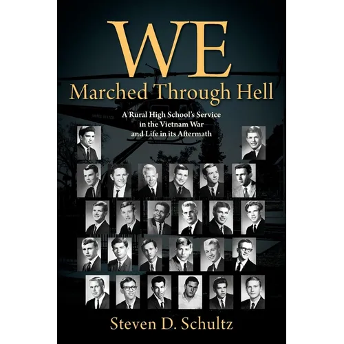 We Marched Through Hell: A Rural High School's Service in the Vietnam War and Life in its Aftermath