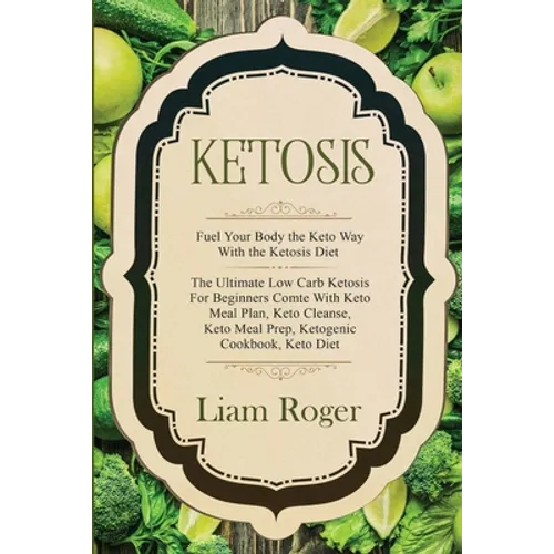 Ketosis - Keto Diet: Fuel Your Body the Keto Way With the Ketosis Diet: The Ultimate Low Carb Ketosis for Beginners with Keto Meal Plan, Ke