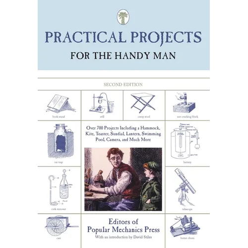 Practical Projects for the Handy Man: Over 700 Projects Including A Hammock, Kite, Toaster, Sundial, Lantern, Swimming Pool, Camera, And Much More