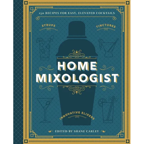 The Home Mixologist: Shake Up Your Cocktail Game with 150 Recipes