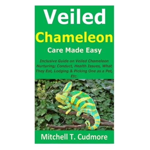 Veiled Chameleon Care Made Easy: Inclusive Guide on Veiled Chameleon Nurturing; Conduct, Health Issues, What They Eat, Lodging & Picking One as a Pet,