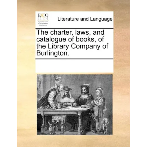 The charter, laws, and catalogue of books, of the Library Company of Burlington.