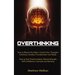 Overthinking: How to Rewire Your Brain, Control Your Thoughts, Emotions, Anxiety, Procrastination and Sleep. How to Gain Positive Ha