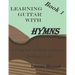Learning Guitar with Hymns: A complete series to learning Christian Guitar