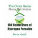 101 Home Uses of Hydrogen Peroxide: The Clean Green Home Revolution