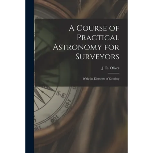 A Course of Practical Astronomy for Surveyors [microform]: With the Elements of Geodesy