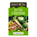 Heavy Metal Detox Cookbook: Detoxification to Remove Toxins From Your Body System