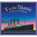 T Is for Titanic: A Titanic Alphabet