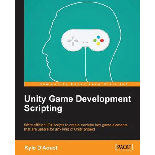 Unity Game Development Scripting: Write efficient C# scripts to create modular key game elements that are usable for any kind of Unity project
